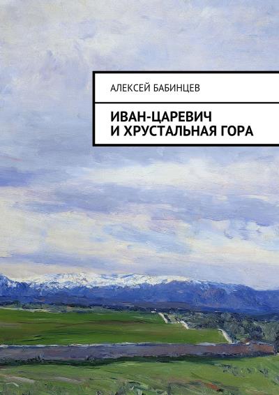 Книга Иван-царевич и хрустальная гора (Алексей Бабинцев)